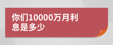 你们10000万月利息是多少