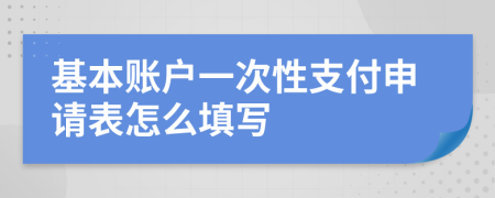 基本账户一次性支付申请表怎么填写