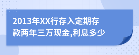 2013年XX行存入定期存款两年三万现金,利息多少