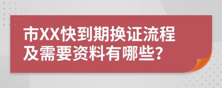 市XX快到期换证流程及需要资料有哪些？
