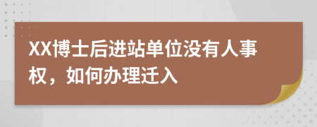 XX博士后进站单位没有人事权，如何办理迁入