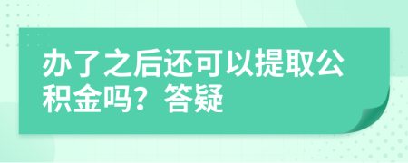 办了之后还可以提取公积金吗？答疑