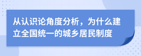 从认识论角度分析，为什么建立全国统一的城乡居民制度