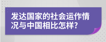 发达国家的社会运作情况与中国相比怎样?