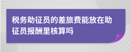 税务助征员的差旅费能放在助征员报酬里核算吗