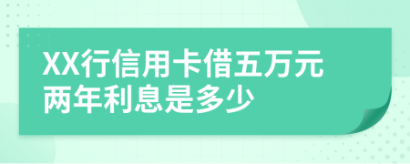 XX行信用卡借五万元两年利息是多少