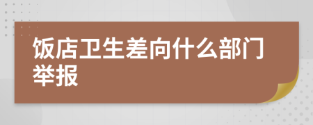 饭店卫生差向什么部门举报