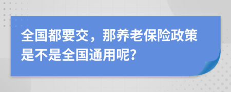 全国都要交，那养老保险政策是不是全国通用呢？