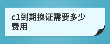 c1到期换证需要多少费用