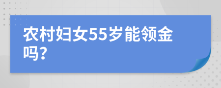 农村妇女55岁能领金吗？