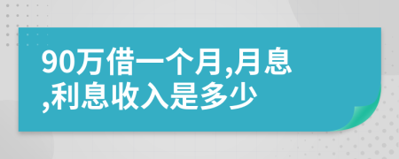 90万借一个月,月息,利息收入是多少