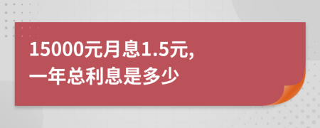 15000元月息1.5元,一年总利息是多少