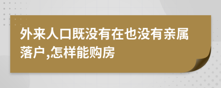 外来人口既没有在也没有亲属落户,怎样能购房