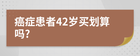 癌症患者42岁买划算吗?