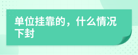 单位挂靠的，什么情况下封