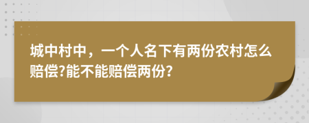 城中村中，一个人名下有两份农村怎么赔偿?能不能赔偿两份？