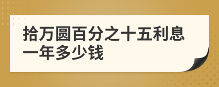 拾万圆百分之十五利息一年多少钱