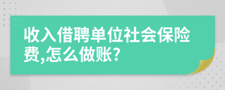 收入借聘单位社会保险费,怎么做账?