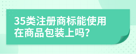 35类注册商标能使用在商品包装上吗？