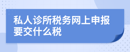 私人诊所税务网上申报要交什么税