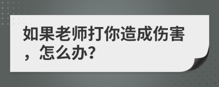 如果老师打你造成伤害，怎么办？