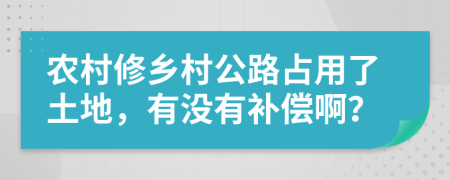 农村修乡村公路占用了土地，有没有补偿啊？