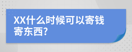 XX什么时候可以寄钱寄东西?