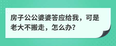 房子公公婆婆答应给我，可是老大不搬走，怎么办？