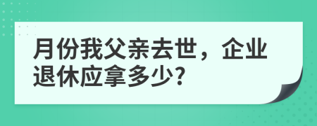 月份我父亲去世，企业退休应拿多少?