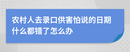 农村人去录口供害怕说的日期什么都错了怎么办