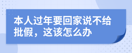 本人过年要回家说不给批假，这该怎么办