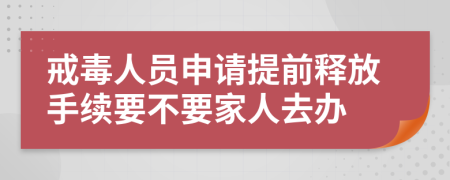 戒毒人员申请提前释放手续要不要家人去办