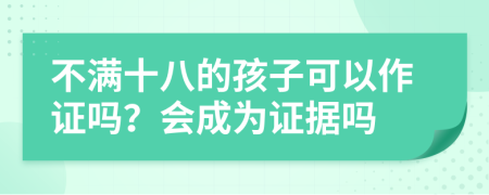 不满十八的孩子可以作证吗？会成为证据吗