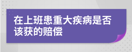 在上班患重大疾病是否该获的赔偿