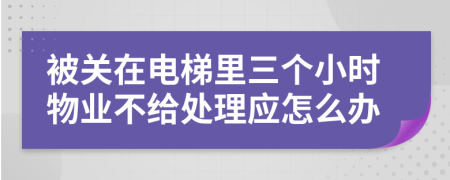 被关在电梯里三个小时物业不给处理应怎么办