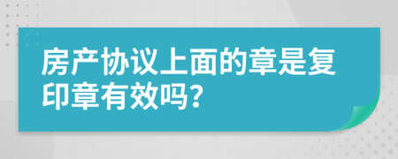 房产协议上面的章是复印章有效吗？