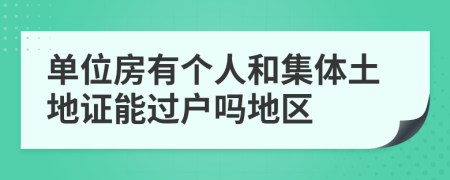 单位房有个人和集体土地证能过户吗地区