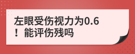 左眼受伤视力为0.6！能评伤残吗
