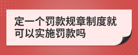 定一个罚款规章制度就可以实施罚款吗