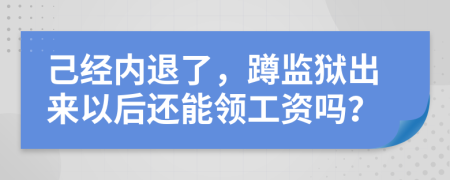 己经内退了，蹲监狱出来以后还能领工资吗？