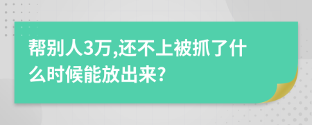 帮别人3万,还不上被抓了什么时候能放出来?