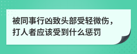 被同事行凶致头部受轻微伤，打人者应该受到什么惩罚