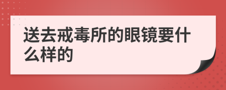 送去戒毒所的眼镜要什么样的