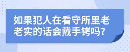 如果犯人在看守所里老老实的话会戴手铐吗？