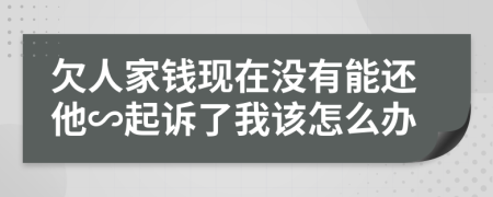 欠人家钱现在没有能还他∽起诉了我该怎么办
