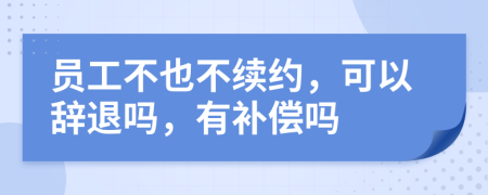 员工不也不续约，可以辞退吗，有补偿吗