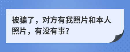 被骗了，对方有我照片和本人照片，有没有事?