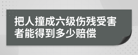 把人撞成六级伤残受害者能得到多少赔偿