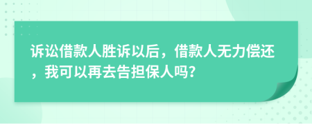 诉讼借款人胜诉以后，借款人无力偿还，我可以再去告担保人吗？