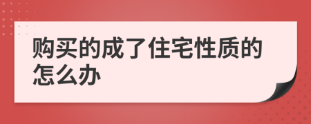 购买的成了住宅性质的怎么办